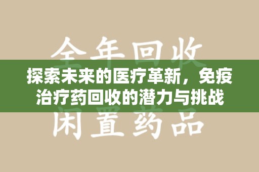 遵义探索未来的医疗革新，免疫治疗药回收的潜力与挑战