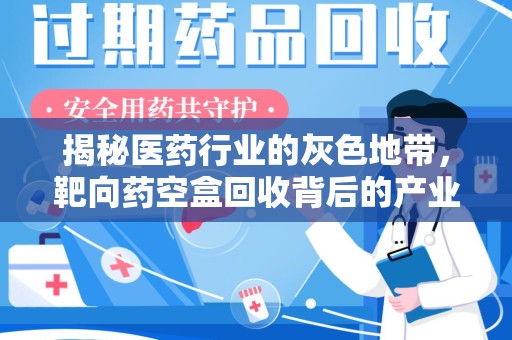 遵义揭秘医药行业的灰色地带，靶向药空盒回收背后的产业链