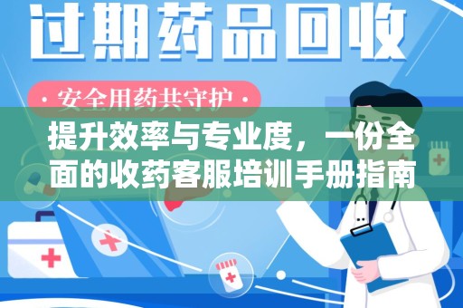 遵义提升效率与专业度，一份全面的收药客服培训手册指南