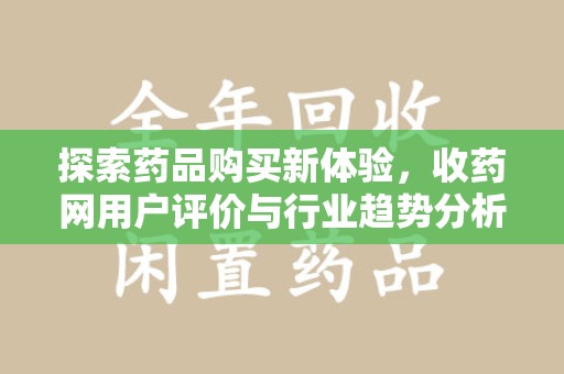 遵义探索药品购买新体验，收药网用户评价与行业趋势分析