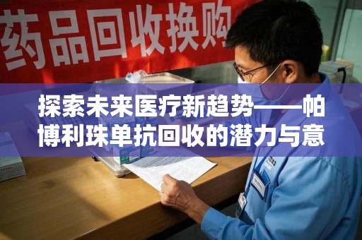 遵义探索未来医疗新趋势——帕博利珠单抗回收的潜力与意义