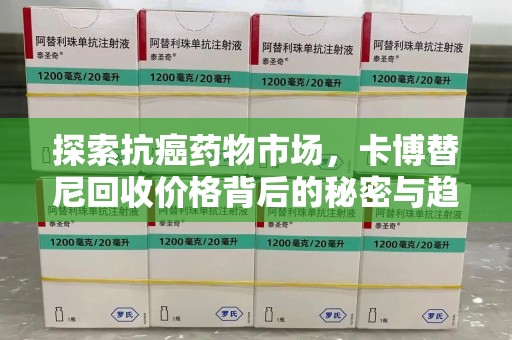 遵义探索抗癌药物市场，卡博替尼回收价格背后的秘密与趋势