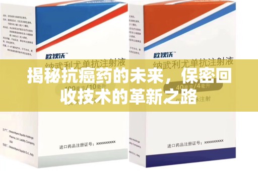 遵义揭秘抗癌药的未来，保密回收技术的革新之路