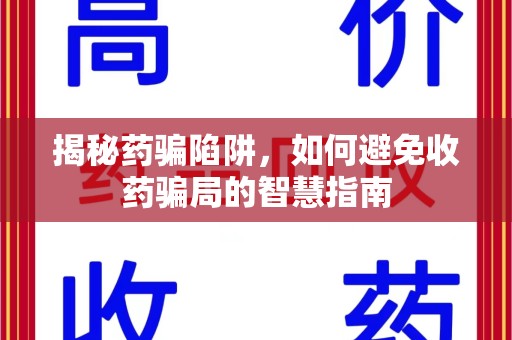 遵义揭秘药骗陷阱，如何避免收药骗局的智慧指南