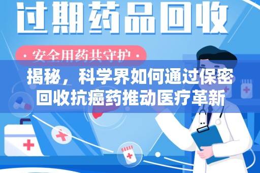 遵义揭秘，科学界如何通过保密回收抗癌药推动医疗革新