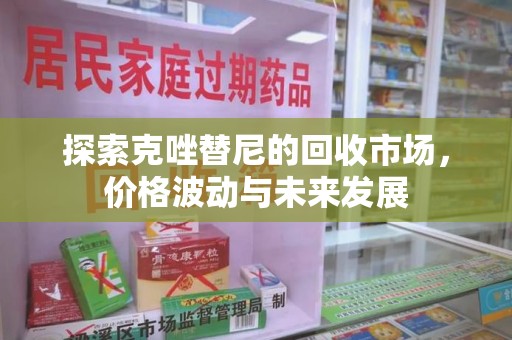 遵义探索克唑替尼的回收市场，价格波动与未来发展