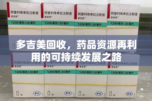 遵义多吉美回收，药品资源再利用的可持续发展之路