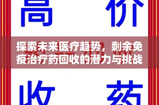 遵义探索未来医疗趋势，剩余免疫治疗药回收的潜力与挑战