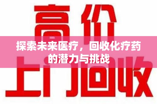 遵义探索未来医疗，回收化疗药的潜力与挑战