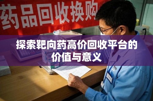遵义探索靶向药高价回收平台的价值与意义