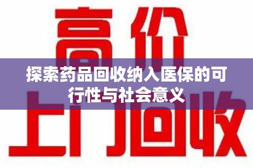 遵义探索药品回收纳入医保的可行性与社会意义