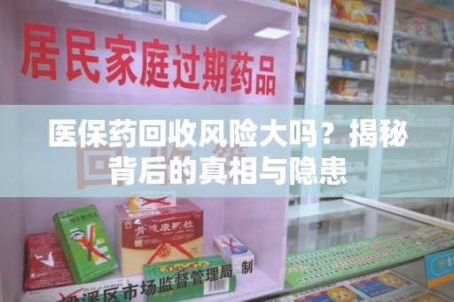遵义医保药回收风险大吗？揭秘背后的真相与隐患