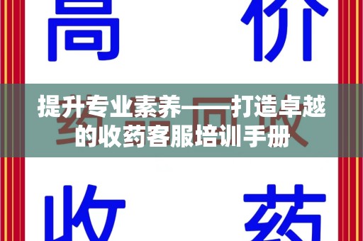 遵义提升专业素养——打造卓越的收药客服培训手册