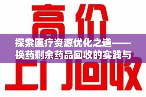 遵义探索医疗资源优化之道——换药剩余药品回收的实践与思考