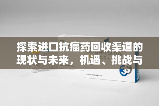 遵义探索进口抗癌药回收渠道的现状与未来，机遇、挑战与规范