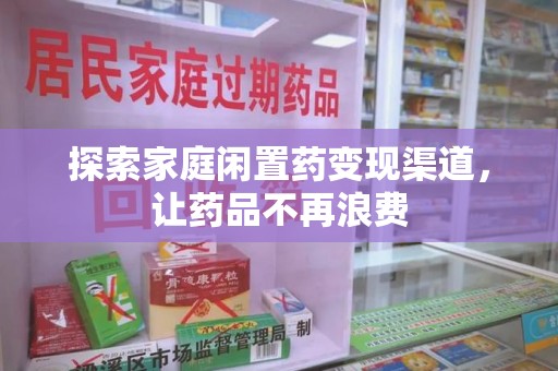 遵义探索家庭闲置药变现渠道，让药品不再浪费