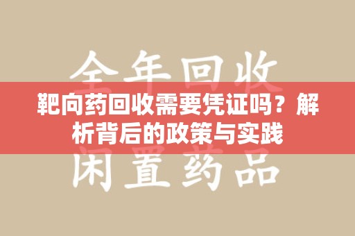 遵义靶向药回收需要凭证吗？解析背后的政策与实践