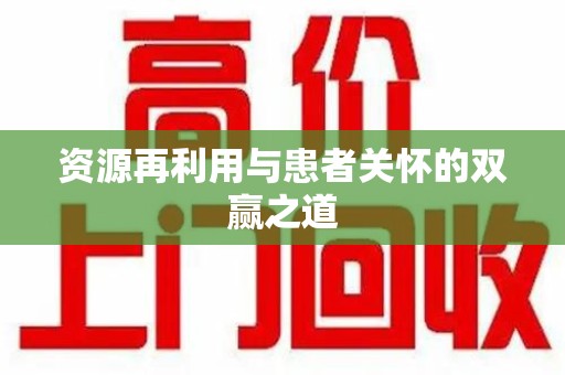 遵义资源再利用与患者关怀的双赢之道