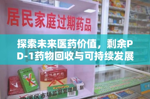 遵义探索未来医药价值，剩余PD-1药物回收与可持续发展之路
