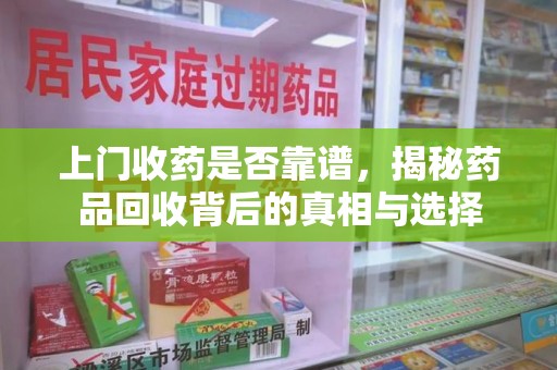 遵义上门收药是否靠谱，揭秘药品回收背后的真相与选择