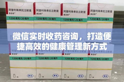 遵义微信实时收药咨询，打造便捷高效的健康管理新方式