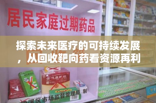 遵义探索未来医疗的可持续发展，从回收靶向药看资源再利用的重要性