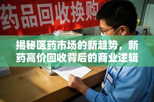 遵义揭秘医药市场的新趋势，新药高价回收背后的商业逻辑与社会影响