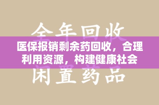 遵义医保报销剩余药回收，合理利用资源，构建健康社会