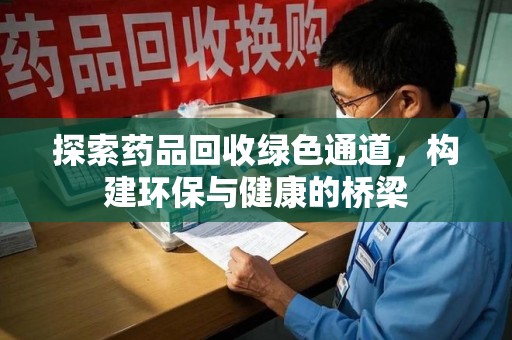 遵义探索药品回收绿色通道，构建环保与健康的桥梁