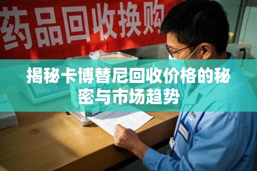 遵义揭秘卡博替尼回收价格的秘密与市场趋势