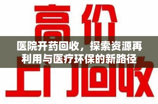 遵义医院开药回收，探索资源再利用与医疗环保的新路径