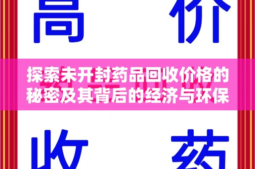 遵义探索未开封药品回收价格的秘密及其背后的经济与环保价值