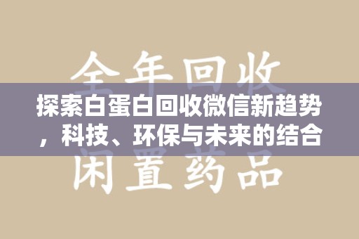 遵义探索白蛋白回收微信新趋势，科技、环保与未来的结合