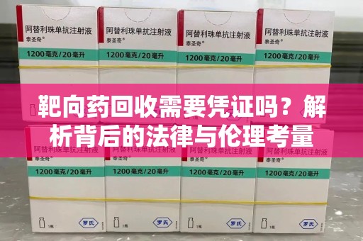 遵义靶向药回收需要凭证吗？解析背后的法律与伦理考量