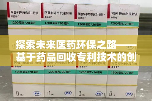 遵义探索未来医药环保之路——基于药品回收专利技术的创新与发展