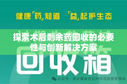 遵义探索术后剩余药回收的必要性与创新解决方案