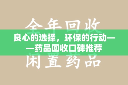 遵义良心的选择，环保的行动——药品回收口碑推荐