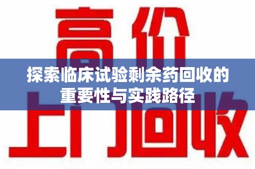 遵义探索临床试验剩余药回收的重要性与实践路径