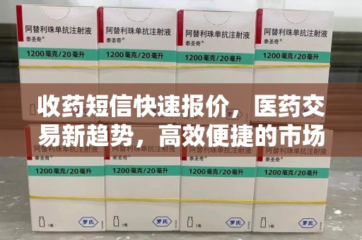 遵义收药短信快速报价，医药交易新趋势，高效便捷的市场解决方案