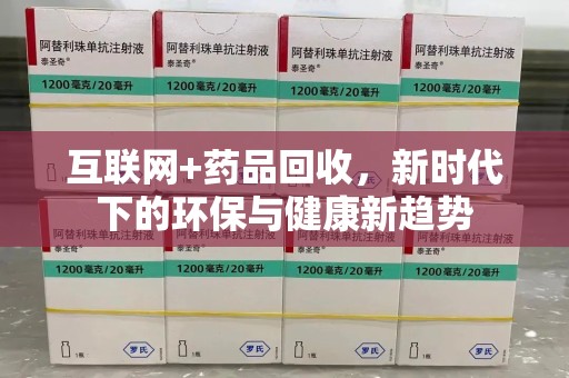 遵义互联网+药品回收，新时代下的环保与健康新趋势