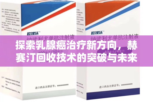 遵义探索乳腺癌治疗新方向，赫赛汀回收技术的突破与未来