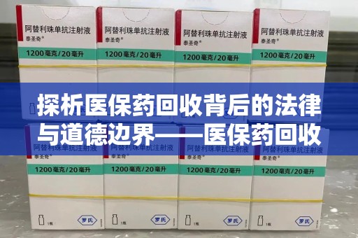 遵义探析医保药回收背后的法律与道德边界——医保药回收违法吗的深度思考