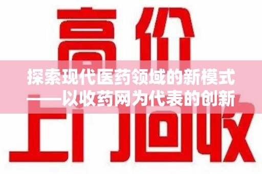 遵义探索现代医药领域的新模式——以收药网为代表的创新平台