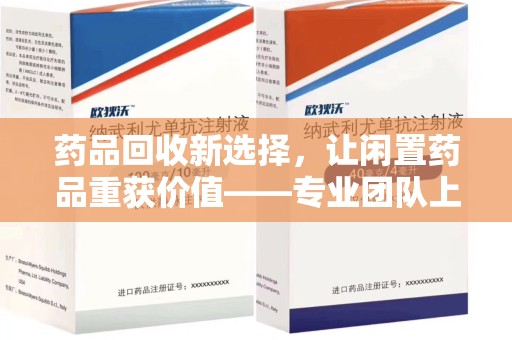 遵义药品回收新选择，让闲置药品重获价值——专业团队上门收药服务