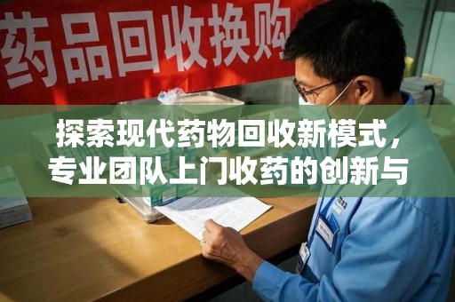 遵义探索现代药物回收新模式，专业团队上门收药的创新与意义