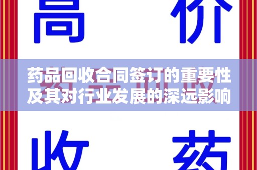 遵义药品回收合同签订的重要性及其对行业发展的深远影响