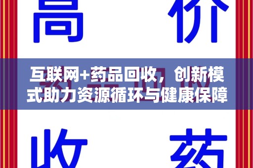 遵义互联网+药品回收，创新模式助力资源循环与健康保障