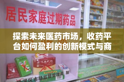 遵义探索未来医药市场，收药平台如何盈利的创新模式与商业前景