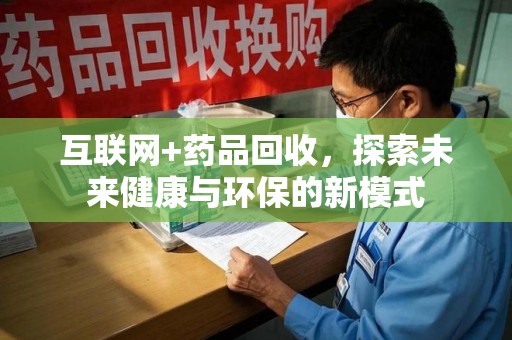 遵义互联网+药品回收，探索未来健康与环保的新模式