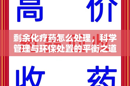 遵义剩余化疗药怎么处理，科学管理与环保处置的平衡之道